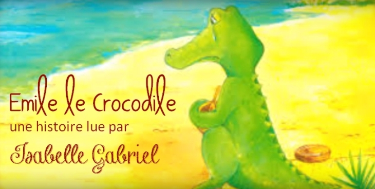  Émile le Crocodile, une histoire écrite par Pierrette Gillet et lue par Isabelle Gabriel 
